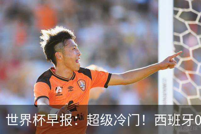 世界杯早报：超级冷门！西班牙0-0佛得角